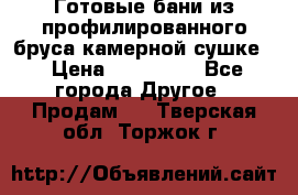Готовые бани из профилированного бруса,камерной сушке. › Цена ­ 145 000 - Все города Другое » Продам   . Тверская обл.,Торжок г.